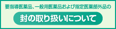 要指導医薬品、一般用医薬品および指定医薬部外品の封の取り扱いについて